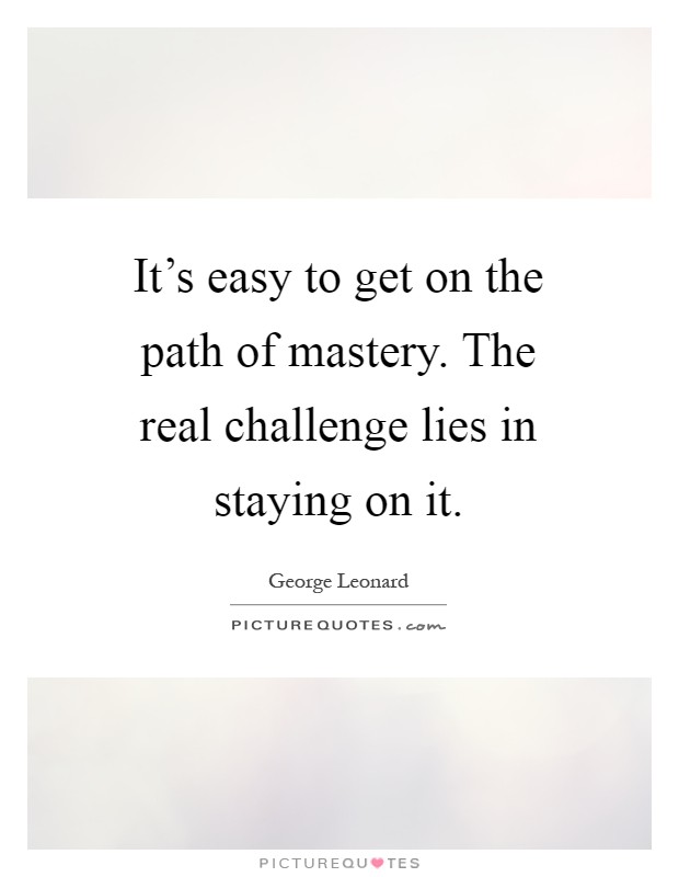 It's easy to get on the path of mastery. The real challenge lies in staying on it Picture Quote #1