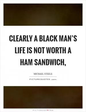 Clearly a black man’s life is not worth a ham sandwich, Picture Quote #1