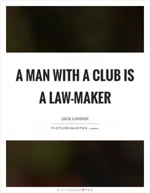 A man with a club is a law-maker Picture Quote #1