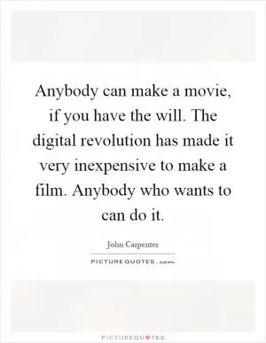 Anybody can make a movie, if you have the will. The digital revolution has made it very inexpensive to make a film. Anybody who wants to can do it Picture Quote #1