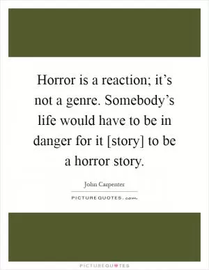 Horror is a reaction; it’s not a genre. Somebody’s life would have to be in danger for it [story] to be a horror story Picture Quote #1