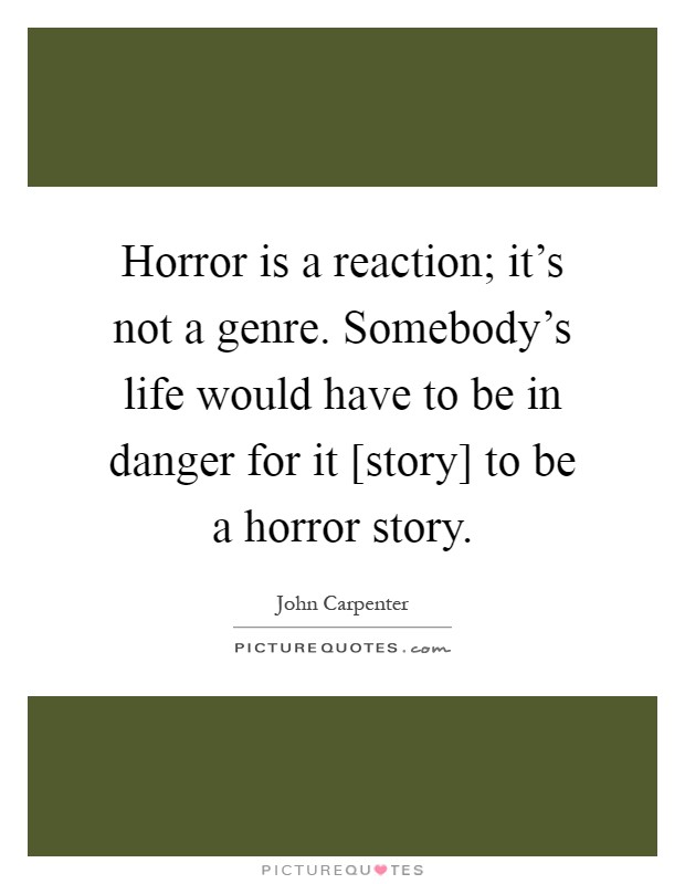 Horror is a reaction; it's not a genre. Somebody's life would have to be in danger for it [story] to be a horror story Picture Quote #1