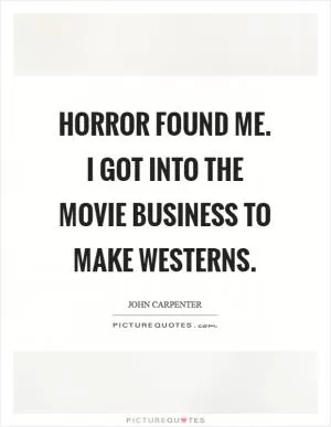 Horror found me. I got into the movie business to make westerns Picture Quote #1