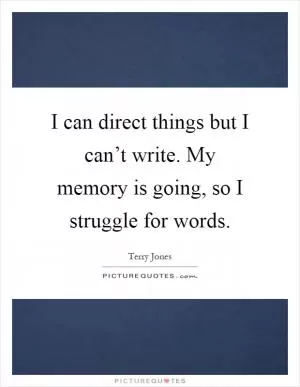 I can direct things but I can’t write. My memory is going, so I struggle for words Picture Quote #1