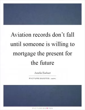 Aviation records don’t fall until someone is willing to mortgage the present for the future Picture Quote #1