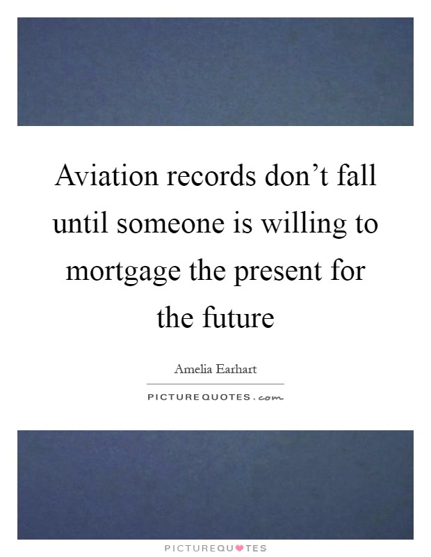 Aviation records don't fall until someone is willing to mortgage the present for the future Picture Quote #1
