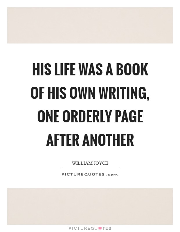 His life was a book of his own writing, one orderly page after another Picture Quote #1