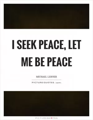 I seek peace, let me BE peace Picture Quote #1