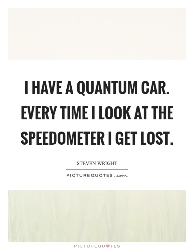 I have a quantum car. Every time I look at the speedometer I get lost Picture Quote #1