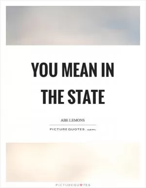 You mean in the state Picture Quote #1