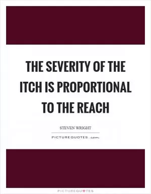 The severity of the itch is proportional to the reach Picture Quote #1