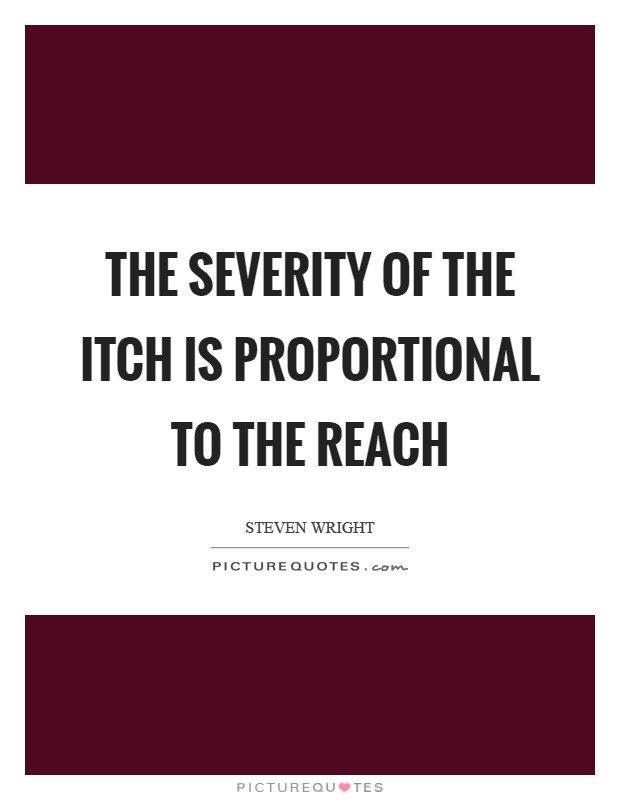 The severity of the itch is proportional to the reach Picture Quote #1
