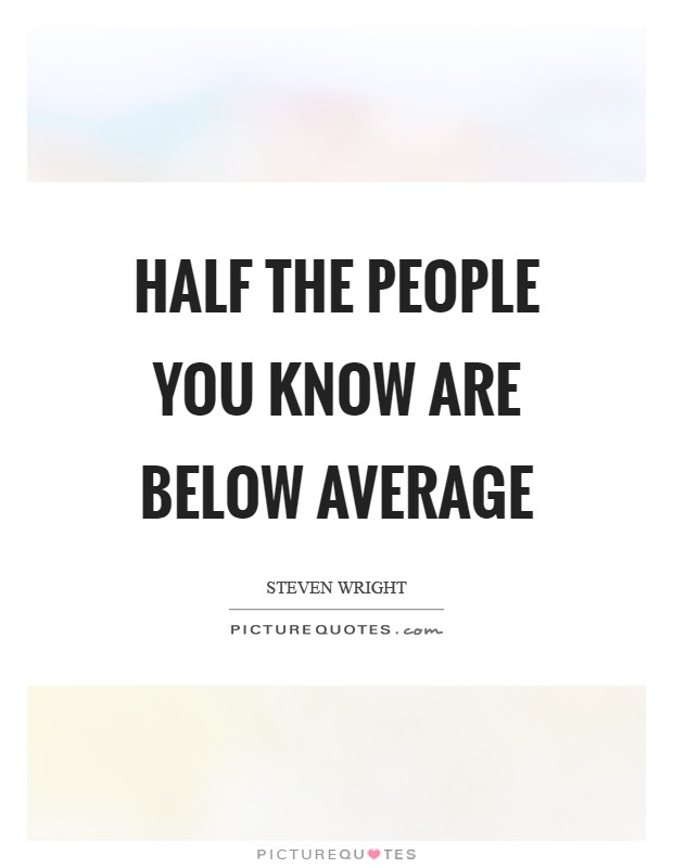 Half the people you know are below average Picture Quote #1