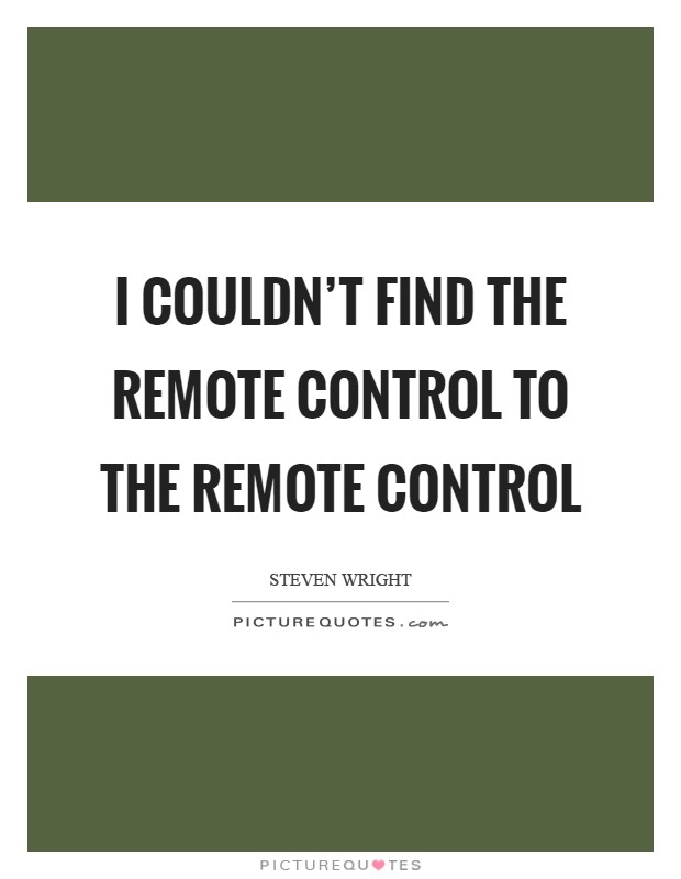 I couldn't find the remote control to the remote control Picture Quote #1