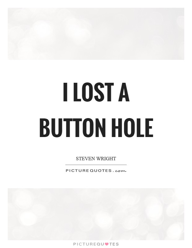 I lost a button hole Picture Quote #1