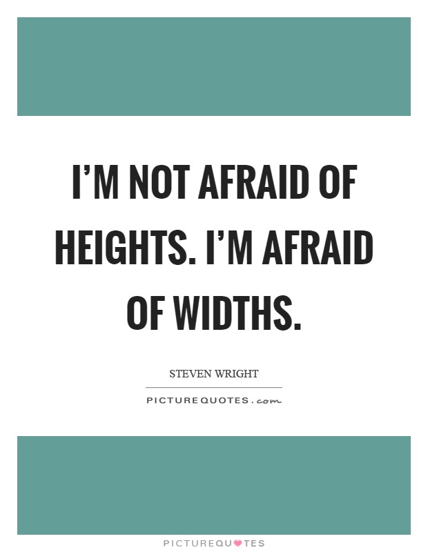 I’m not afraid of heights. I’m afraid of widths Picture Quote #1