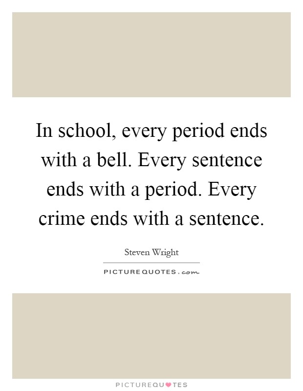 In school, every period ends with a bell. Every sentence ends with a period. Every crime ends with a sentence Picture Quote #1