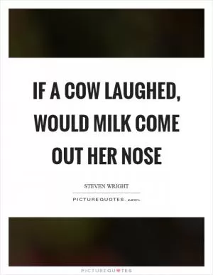 If a cow laughed, would milk come out her nose Picture Quote #1