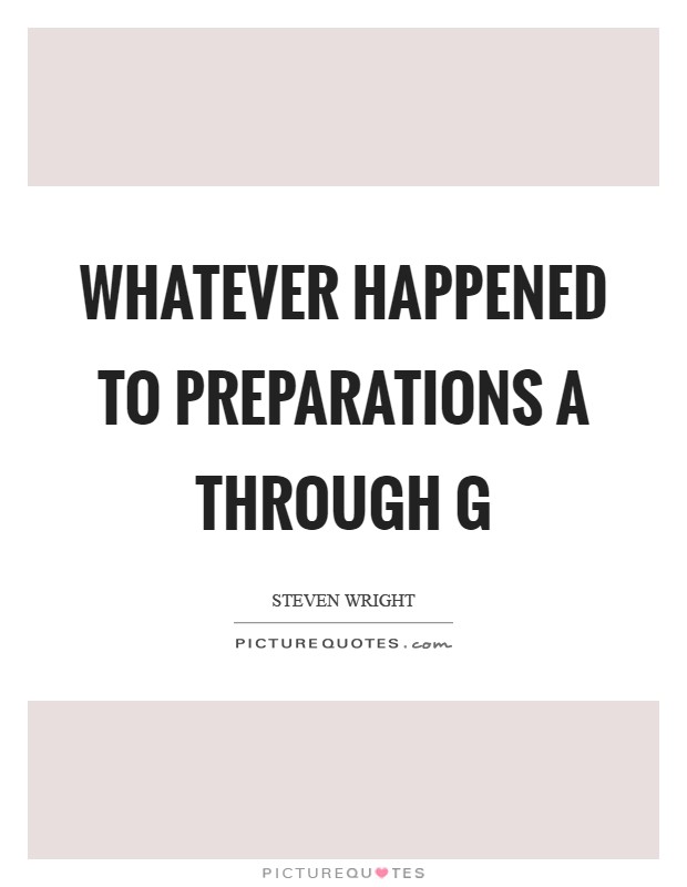 Whatever happened to preparations A through G Picture Quote #1