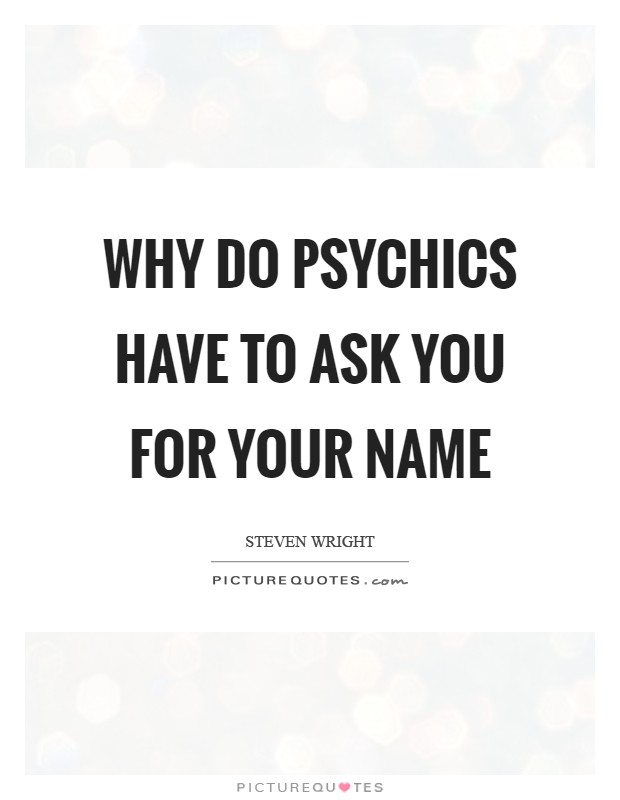 Why do psychics have to ask you for your name Picture Quote #1