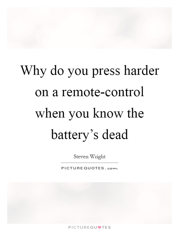 Why do you press harder on a remote-control when you know the battery's dead Picture Quote #1