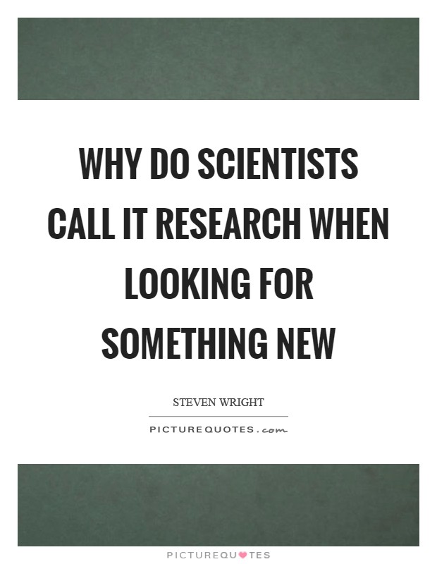 Why do scientists call it research when looking for something new Picture Quote #1