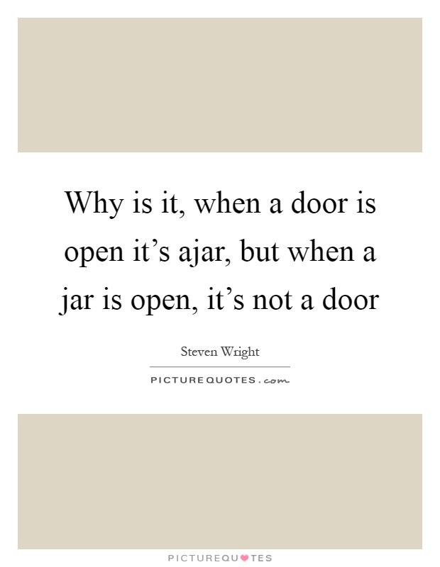 Why is it, when a door is open it's ajar, but when a jar is open, it's not a door Picture Quote #1