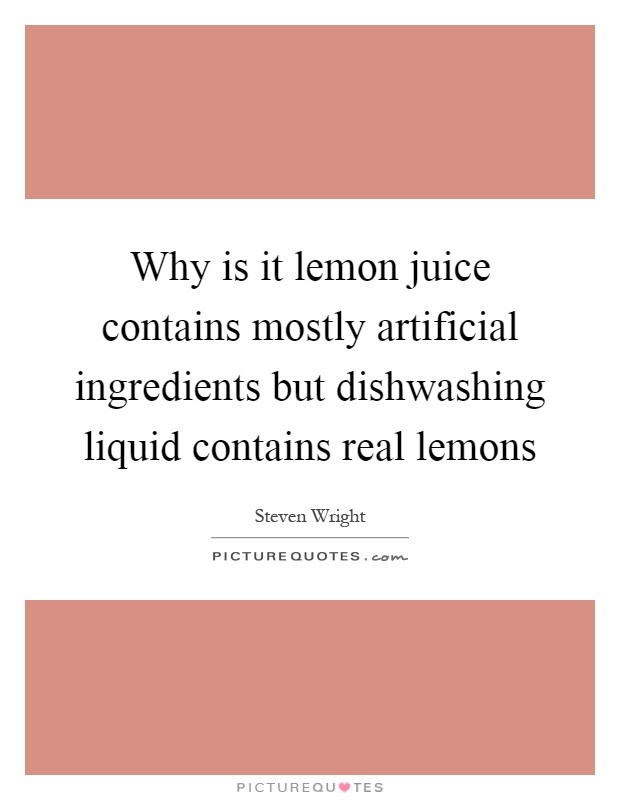 Why is it lemon juice contains mostly artificial ingredients but dishwashing liquid contains real lemons Picture Quote #1