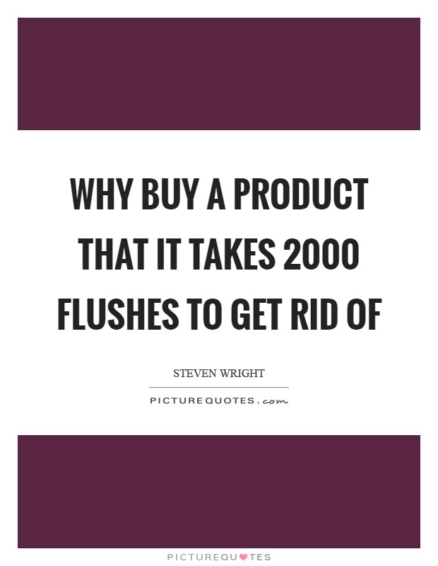 Why buy a product that it takes 2000 flushes to get rid of Picture Quote #1