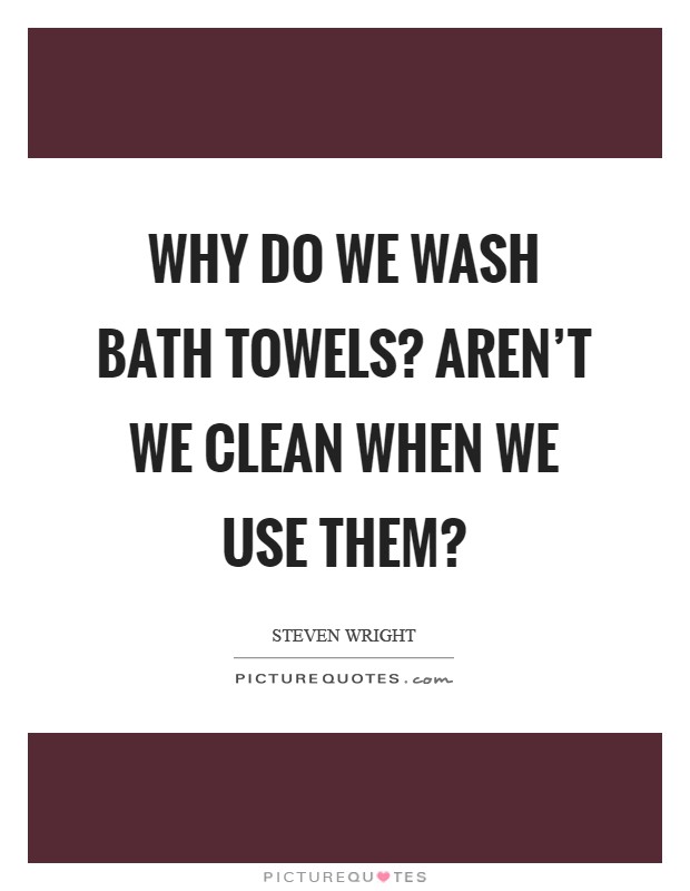 Why do we wash bath towels? Aren’t we clean when we use them? Picture Quote #1