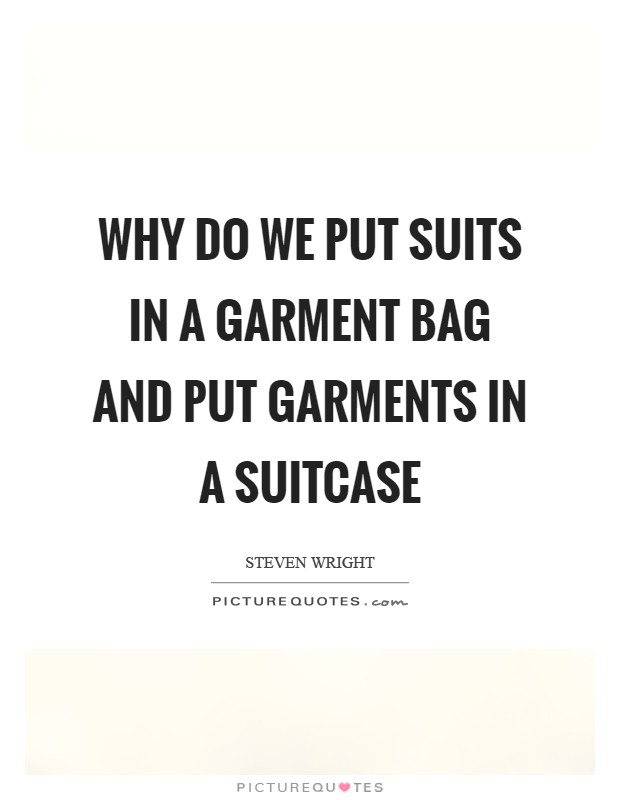 Why do we put suits in a garment bag and put garments in a suitcase Picture Quote #1