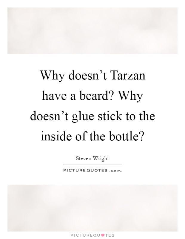 Why doesn't Tarzan have a beard? Why doesn't glue stick to the inside of the bottle? Picture Quote #1