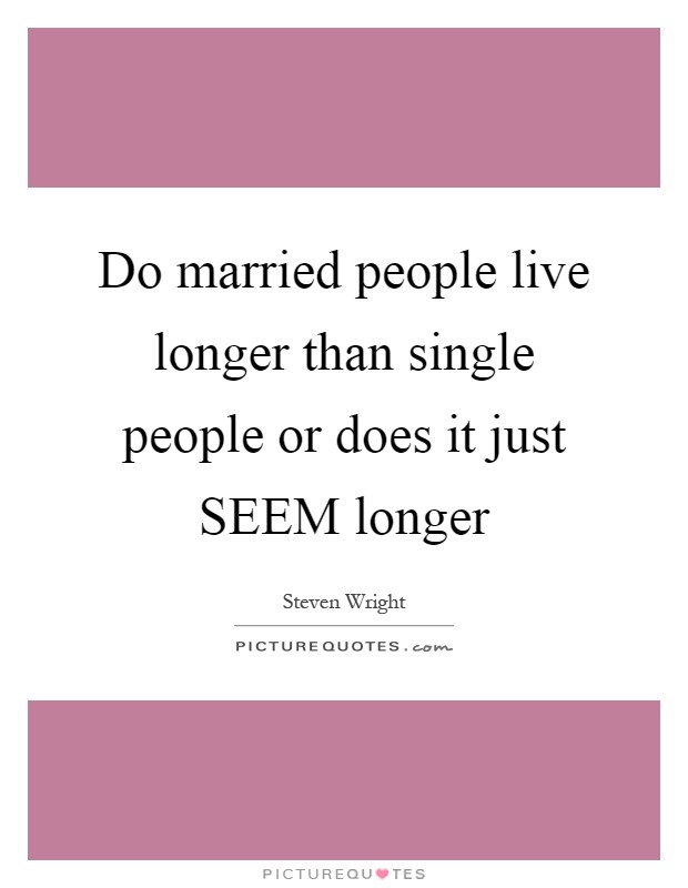 Do married people live longer than single people or does it just SEEM longer Picture Quote #1