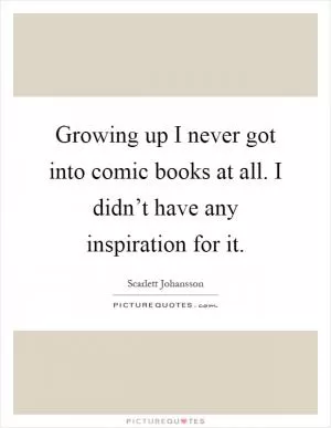 Growing up I never got into comic books at all. I didn’t have any inspiration for it Picture Quote #1