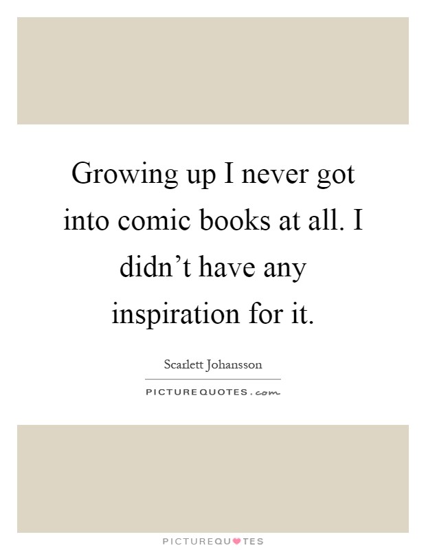 Growing up I never got into comic books at all. I didn't have any inspiration for it Picture Quote #1