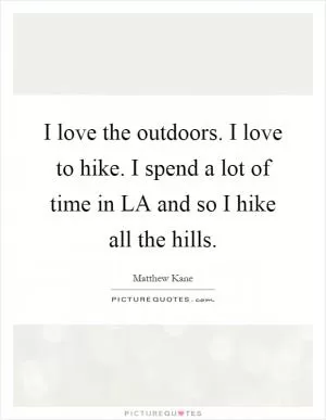 I love the outdoors. I love to hike. I spend a lot of time in LA and so I hike all the hills Picture Quote #1