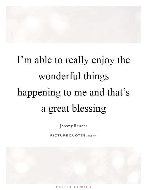 I'm able to really enjoy the wonderful things happening to me and that's a great blessing Picture Quote #1