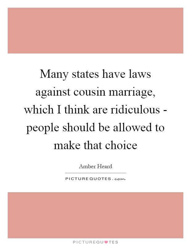 Many states have laws against cousin marriage, which I think are ridiculous - people should be allowed to make that choice Picture Quote #1