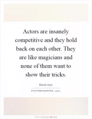 Actors are insanely competitive and they hold back on each other. They are like magicians and none of them want to show their tricks Picture Quote #1
