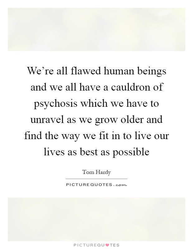 We're all flawed human beings and we all have a cauldron of psychosis which we have to unravel as we grow older and find the way we fit in to live our lives as best as possible Picture Quote #1