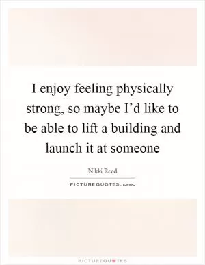 I enjoy feeling physically strong, so maybe I’d like to be able to lift a building and launch it at someone Picture Quote #1