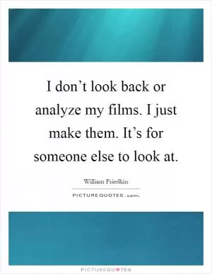 I don’t look back or analyze my films. I just make them. It’s for someone else to look at Picture Quote #1