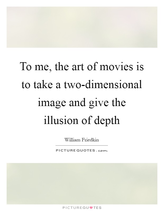 To me, the art of movies is to take a two-dimensional image and give the illusion of depth Picture Quote #1
