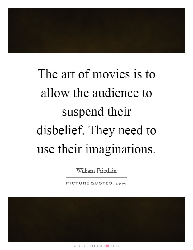 The art of movies is to allow the audience to suspend their disbelief. They need to use their imaginations Picture Quote #1