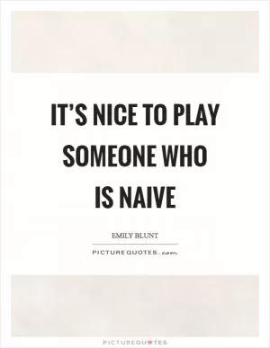 It’s nice to play someone who is naive Picture Quote #1