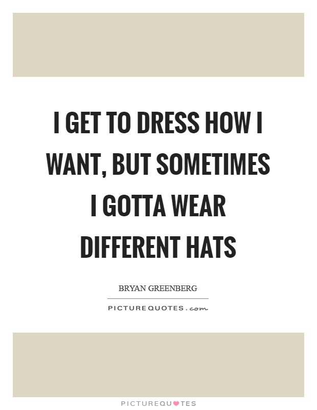 I get to dress how I want, but sometimes I gotta wear different hats Picture Quote #1
