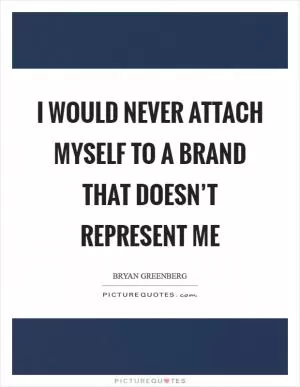 I would never attach myself to a brand that doesn’t represent me Picture Quote #1