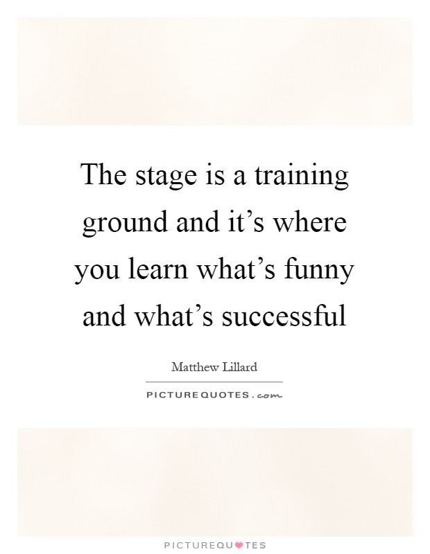 The stage is a training ground and it's where you learn what's funny and what's successful Picture Quote #1