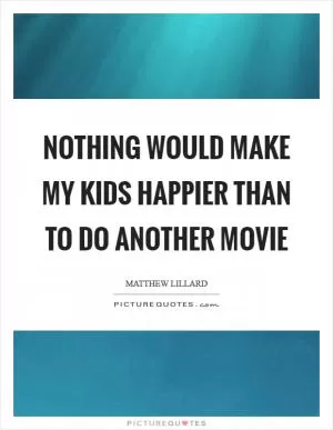 Nothing would make my kids happier than to do another movie Picture Quote #1