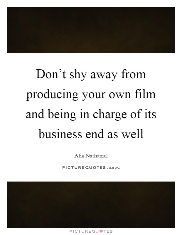 Don't shy away from producing your own film and being in charge of its business end as well Picture Quote #1